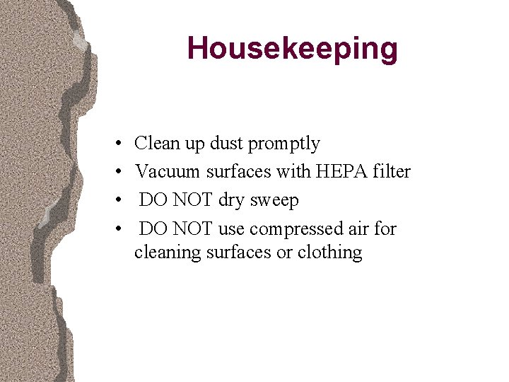 Housekeeping • • Clean up dust promptly Vacuum surfaces with HEPA filter DO NOT