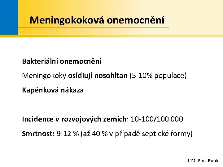 Meningokoková onemocnění Bakteriální onemocnění Meningokoky osídlují nosohltan (5 -10% populace) Kapénková nákaza Incidence v