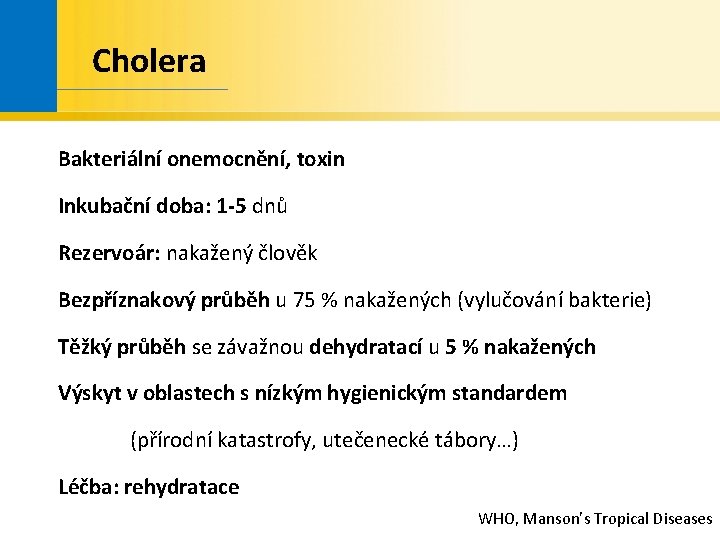 Cholera Bakteriální onemocnění, toxin Inkubační doba: 1 -5 dnů Rezervoár: nakažený člověk Bezpříznakový průběh