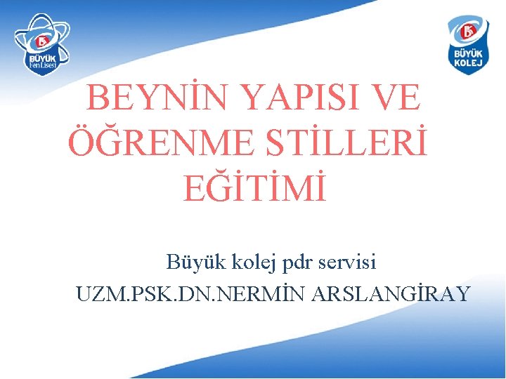 BEYNİN YAPISI VE ÖĞRENME STİLLERİ EĞİTİMİ Büyük kolej pdr servisi UZM. PSK. DN. NERMİN