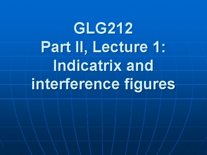 GLG 212 Part II, Lecture 1: Indicatrix and interference figures GLG 212 Part II, Lecture 1: Indicatrix and interference figures