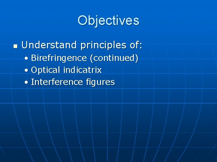 Objectives n Understand principles of: • Birefringence (continued) • Optical indicatrix • Interference figures Objectives n Understand principles of: • Birefringence (continued) • Optical indicatrix • Interference figures
