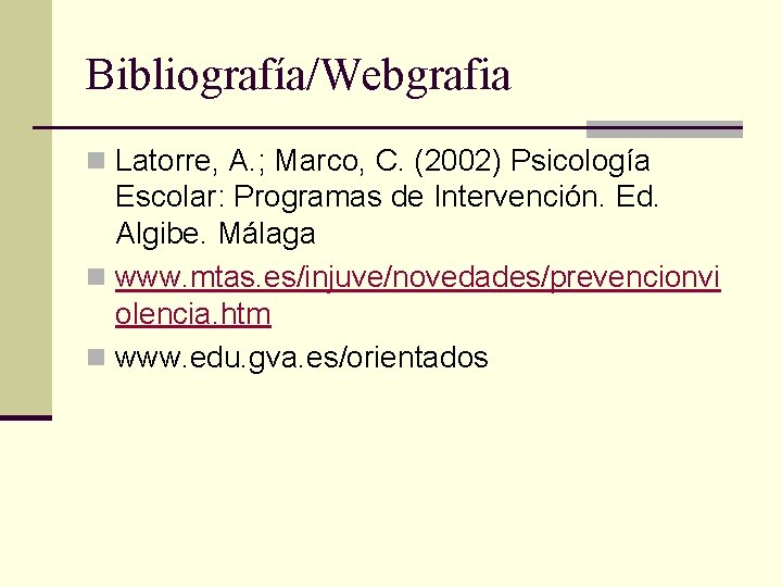 Bibliografía/Webgrafia n Latorre, A. ; Marco, C. (2002) Psicología Escolar: Programas de Intervención. Ed.