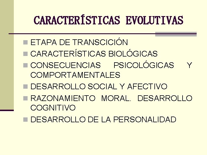 CARACTERÍSTICAS EVOLUTIVAS n ETAPA DE TRANSCICIÓN n CARACTERÍSTICAS BIOLÓGICAS n CONSECUENCIAS PSICOLÓGICAS Y COMPORTAMENTALES