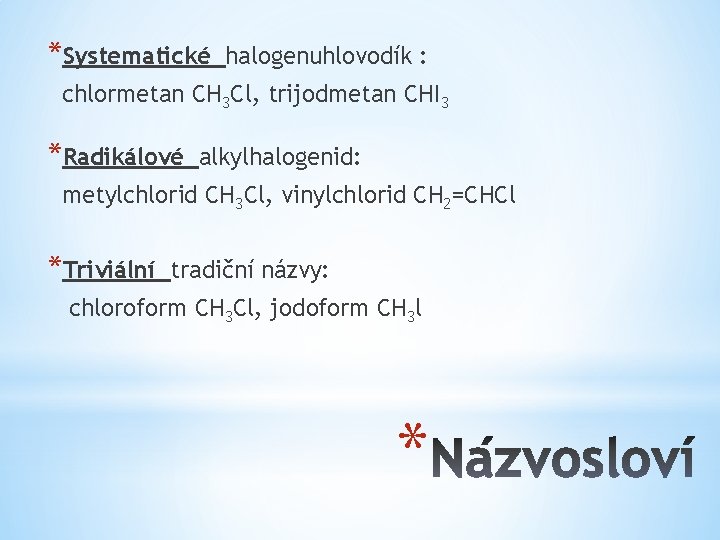 *Systematické halogenuhlovodík : chlormetan CH 3 Cl, trijodmetan CHI 3 *Radikálové alkylhalogenid: metylchlorid CH