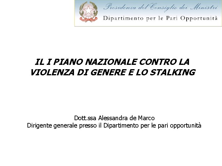 IL I PIANO NAZIONALE CONTRO LA VIOLENZA DI GENERE E LO STALKING Dott. ssa