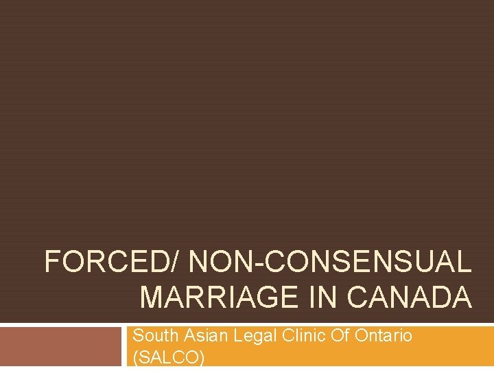 FORCED/ NON-CONSENSUAL MARRIAGE IN CANADA South Asian Legal Clinic Of Ontario (SALCO) 