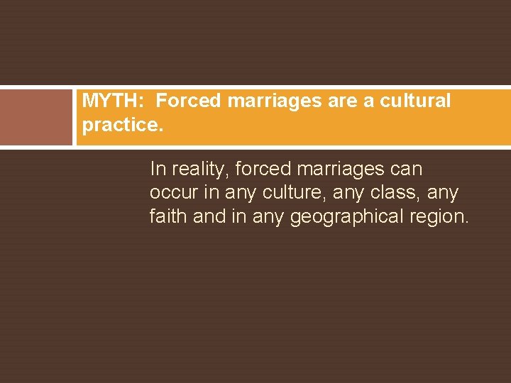 MYTH: Forced marriages are a cultural practice. In reality, forced marriages can occur in