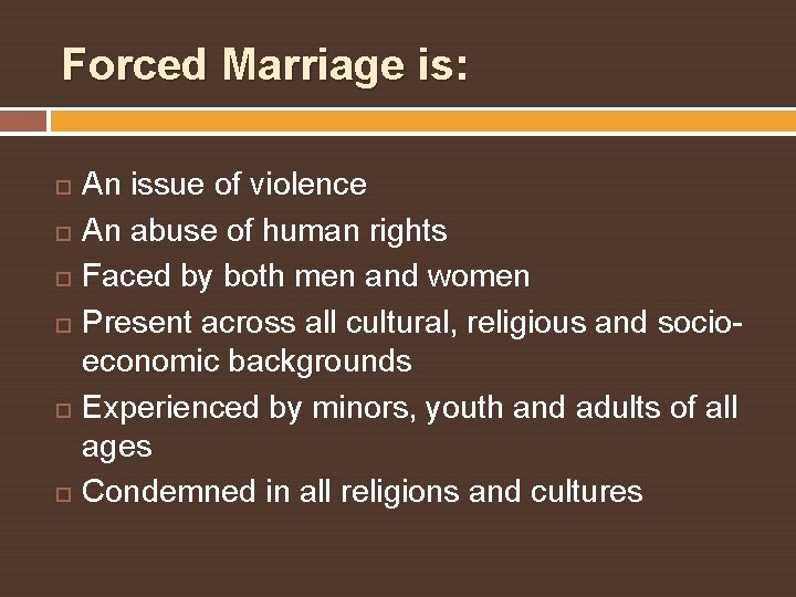 Forced Marriage is: An issue of violence An abuse of human rights Faced by