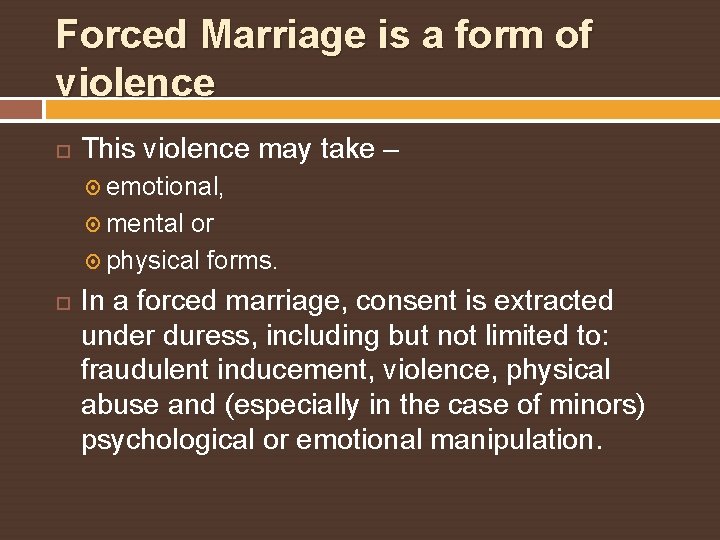 Forced Marriage is a form of violence This violence may take – emotional, mental