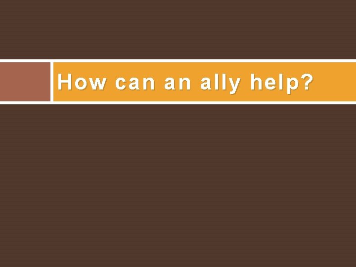 How can an ally help? 