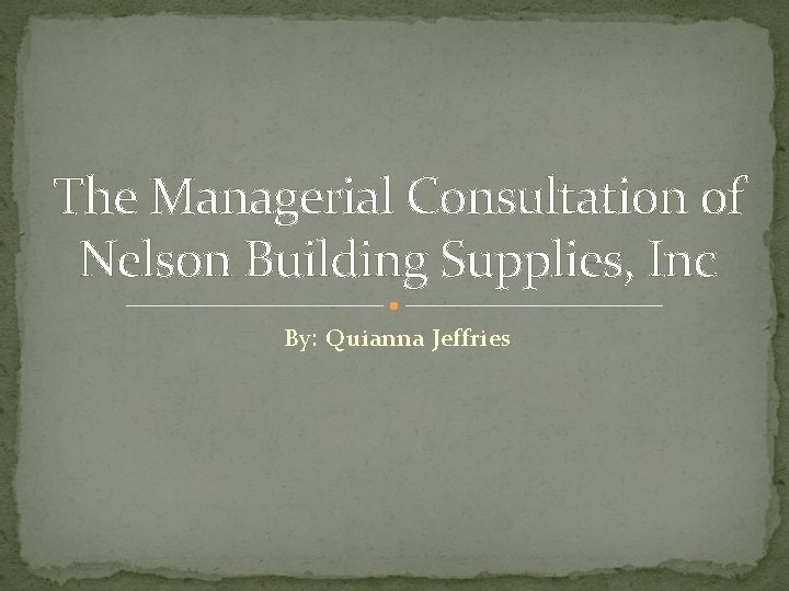 The Managerial Consultation of Nelson Building Supplies, Inc By: Quianna Jeffries 