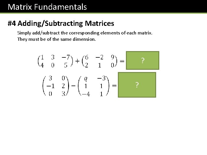 Matrix Fundamentals #4 Adding/Subtracting Matrices Simply add/subtract the corresponding elements of each matrix. They