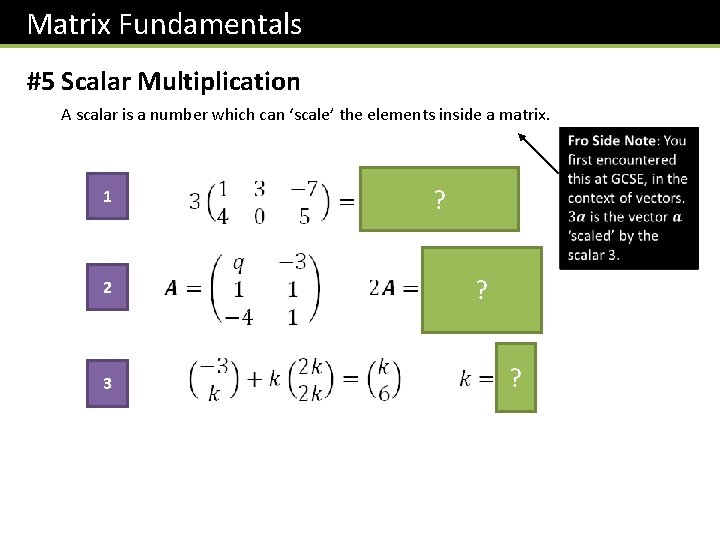 Matrix Fundamentals #5 Scalar Multiplication A scalar is a number which can ‘scale’ the