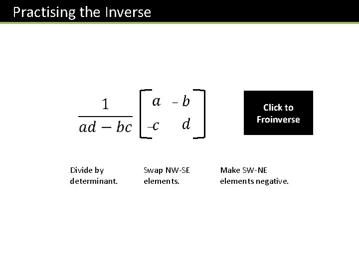 Practising the Inverse Divide by determinant. Swap NW-SE elements. Click to Froinverse Make SW-NE