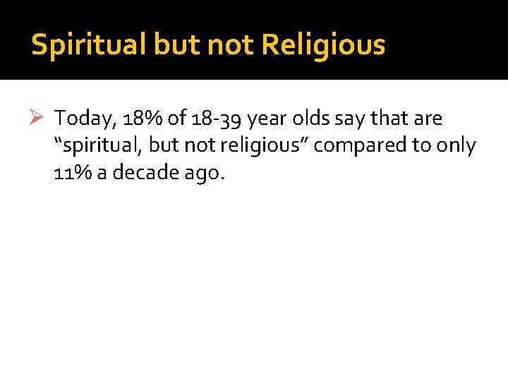Spiritual but not Religious Ø Today, 18% of 18 -39 year olds say that