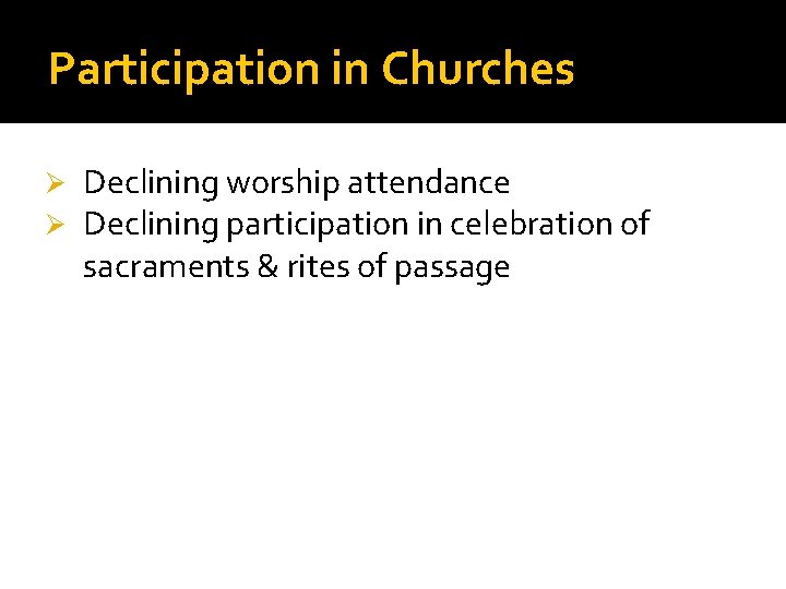Participation in Churches Ø Ø Declining worship attendance Declining participation in celebration of sacraments