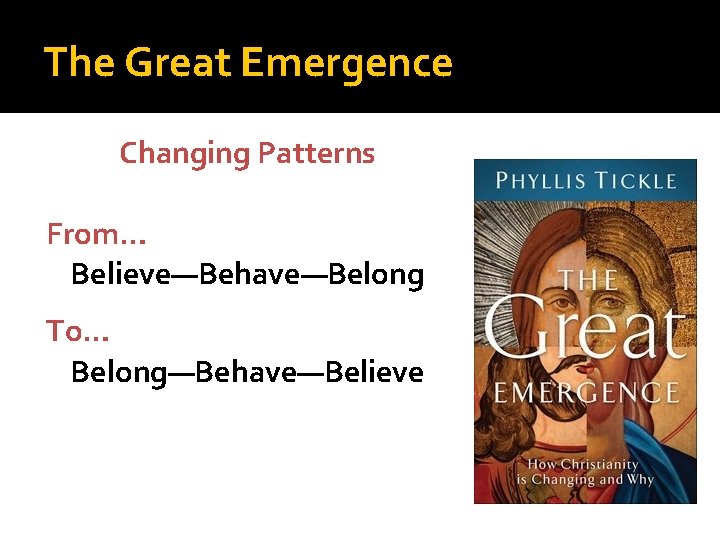 The Great Emergence Changing Patterns From… Believe—Behave—Belong To… Belong—Behave—Believe 