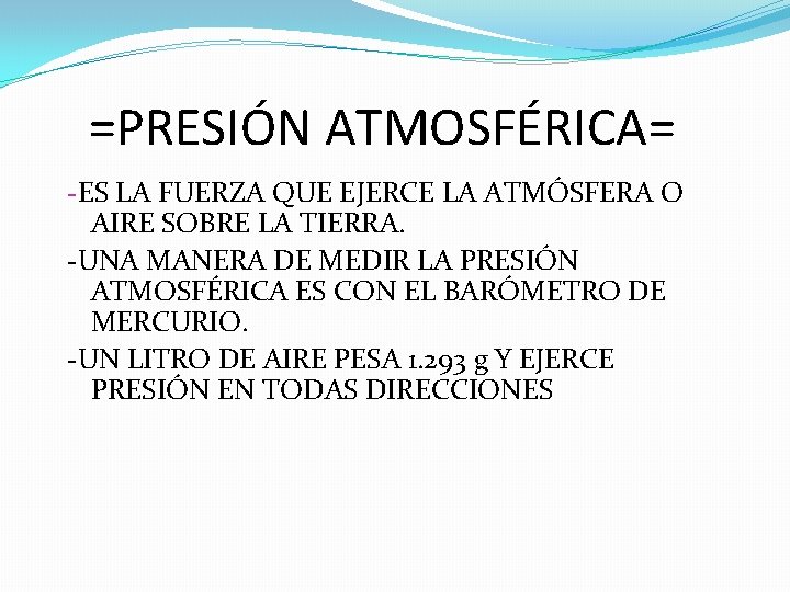 =PRESIÓN ATMOSFÉRICA= -ES LA FUERZA QUE EJERCE LA ATMÓSFERA O AIRE SOBRE LA TIERRA. =PRESIÓN ATMOSFÉRICA= -ES LA FUERZA QUE EJERCE LA ATMÓSFERA O AIRE SOBRE LA TIERRA.