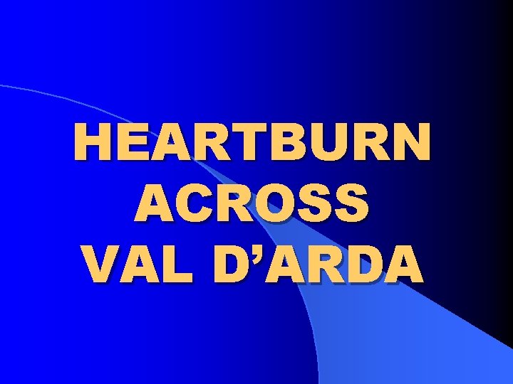 HEARTBURN ACROSS VAL D’ARDA 