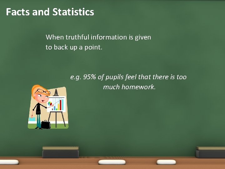 Facts and Statistics When truthful information is given to back up a point. e.