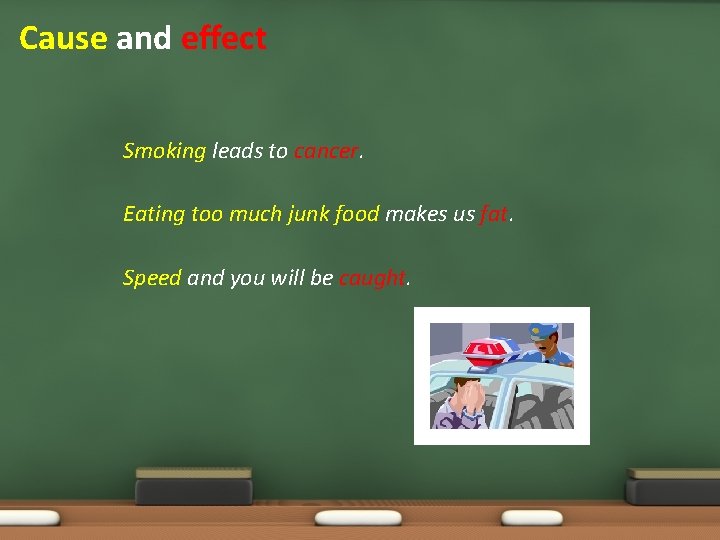 Cause and effect Smoking leads to cancer. Eating too much junk food makes us