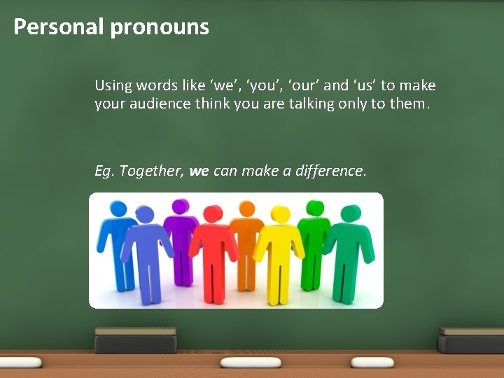 Personal pronouns Using words like ‘we’, ‘you’, ‘our’ and ‘us’ to make your audience