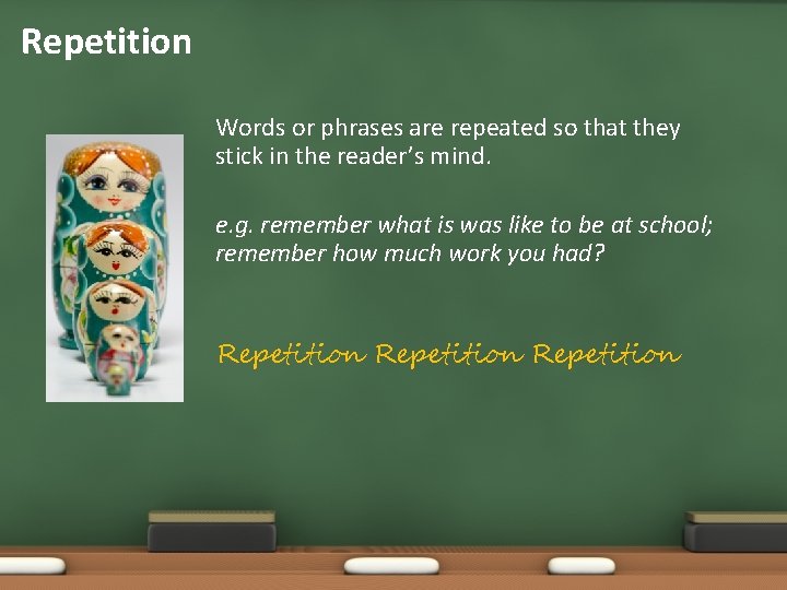 Repetition Words or phrases are repeated so that they stick in the reader’s mind.