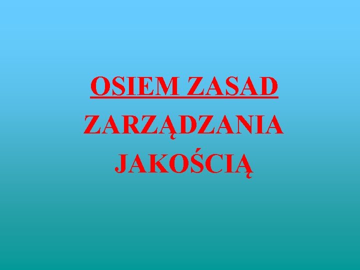 OSIEM ZASAD ZARZĄDZANIA JAKOŚCIĄ OSIEM ZASAD ZARZĄDZANIA JAKOŚCIĄ