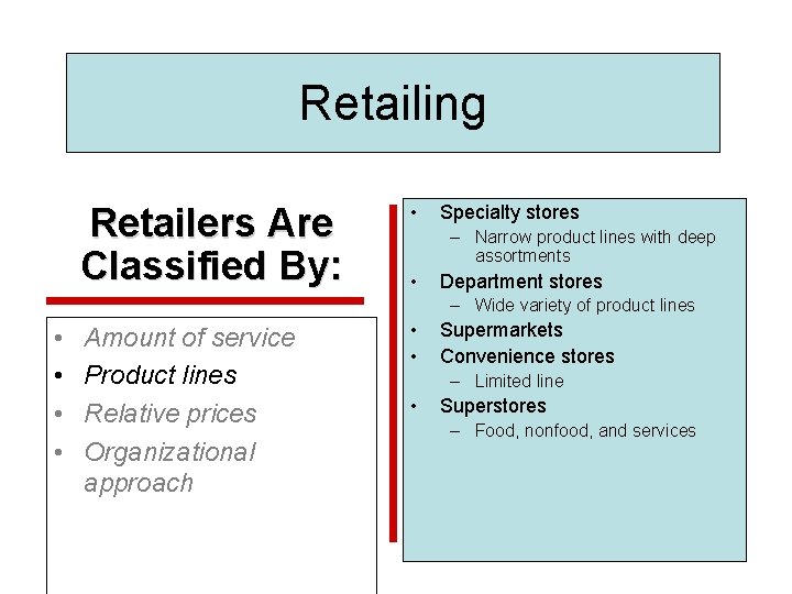 Retailing Retailers Are Classified By: • Specialty stores – Narrow product lines with deep