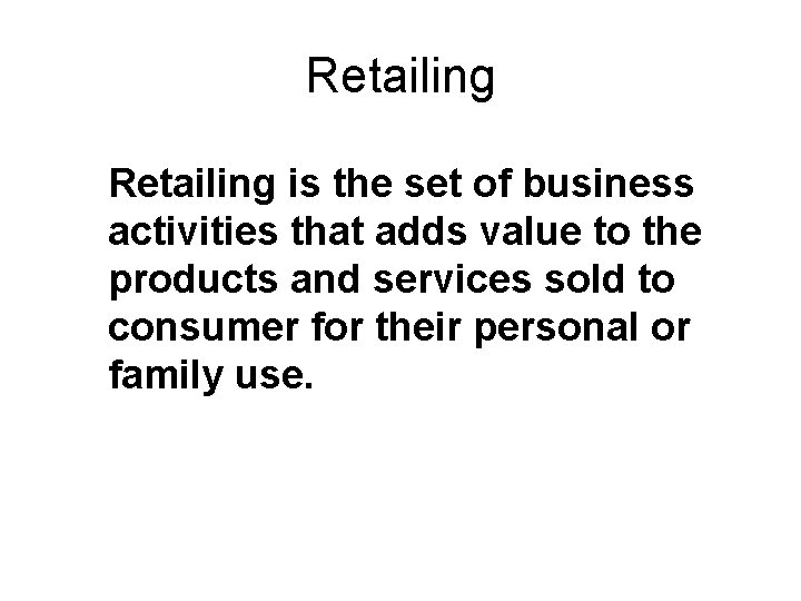 Retailing : Definition Retailing is the set of business activities that adds value to