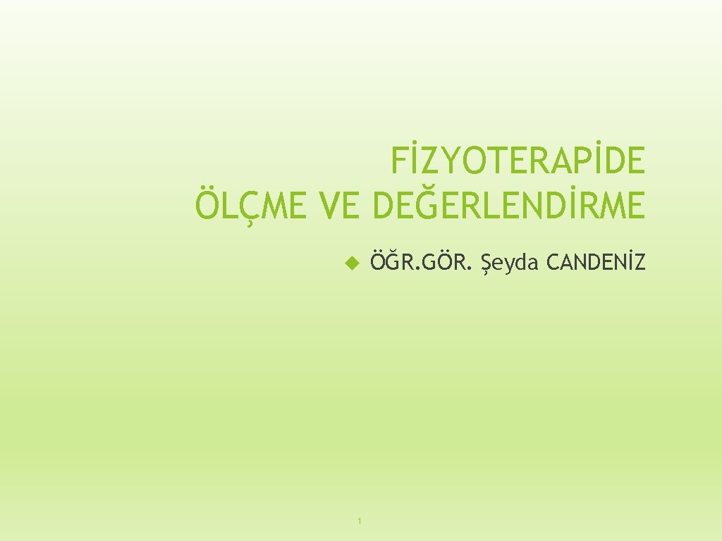 FİZYOTERAPİDE ÖLÇME VE DEĞERLENDİRME 1 ÖĞR. GÖR. Şeyda CANDENİZ 