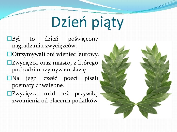 Dzień piąty �Był to dzień poświęcony nagradzaniu zwycięzców. �Otrzymywali oni wieniec laurowy. �Zwycięzca oraz