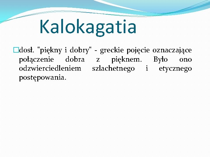 Kalokagatia �dosł. "piękny i dobry" - greckie pojęcie oznaczające połączenie dobra z pięknem. Było