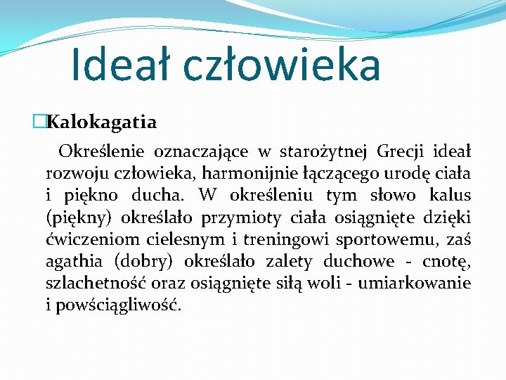 Ideał człowieka �Kalokagatia Określenie oznaczające w starożytnej Grecji ideał rozwoju człowieka, harmonijnie łączącego urodę