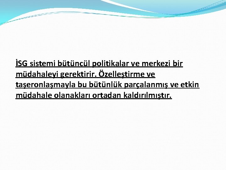 İSG sistemi bütüncül politikalar ve merkezi bir müdahaleyi gerektirir. Özelleştirme ve taşeronlaşmayla bu bütünlük