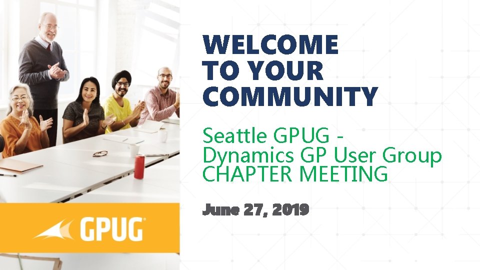 WELCOME TO YOUR COMMUNITY Seattle GPUG Dynamics GP User Group CHAPTER MEETING June 27,