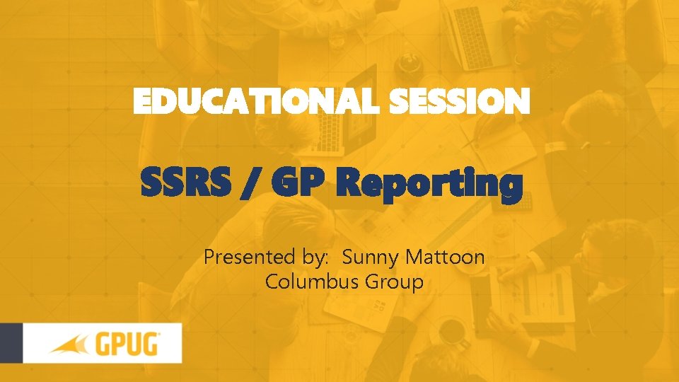 EDUCATIONAL SESSION SSRS / GP Reporting Presented by: Sunny Mattoon Columbus Group 