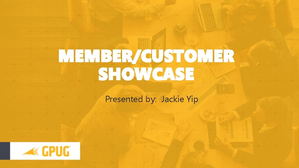 MEMBER/CUSTOMER SHOWCASE Presented by: Jackie Yip 