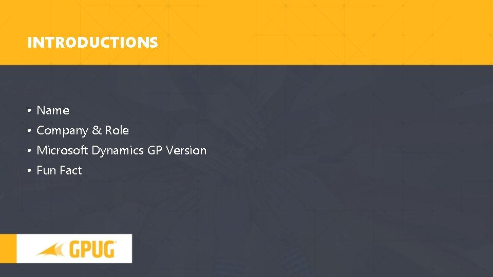 INTRODUCTIONS • Name • Company & Role • Microsoft Dynamics GP Version • Fun