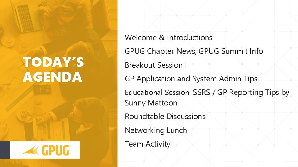 Welcome & Introductions TODAY’S AGENDA GPUG Chapter News, GPUG Summit Info Breakout Session I