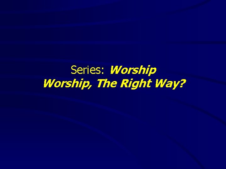 Series: Worship, The Right Way? 