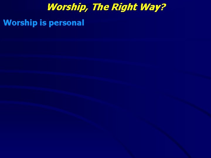 Worship, The Right Way? Worship is personal 