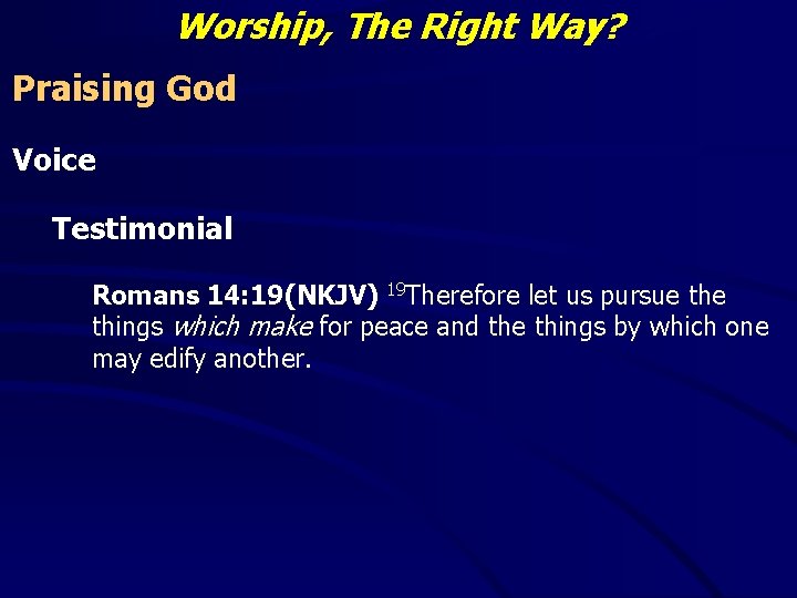 Worship, The Right Way? Praising God Voice Testimonial Romans 14: 19(NKJV) 19 Therefore let