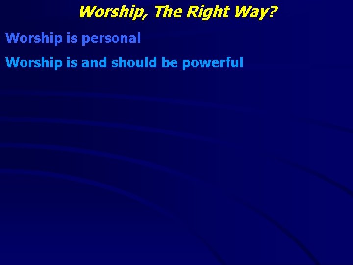 Worship, The Right Way? Worship is personal Worship is and should be powerful 