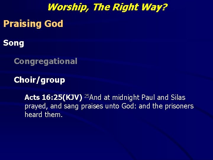 Worship, The Right Way? Praising God Song Congregational Choir/group Acts 16: 25(KJV) 25 And