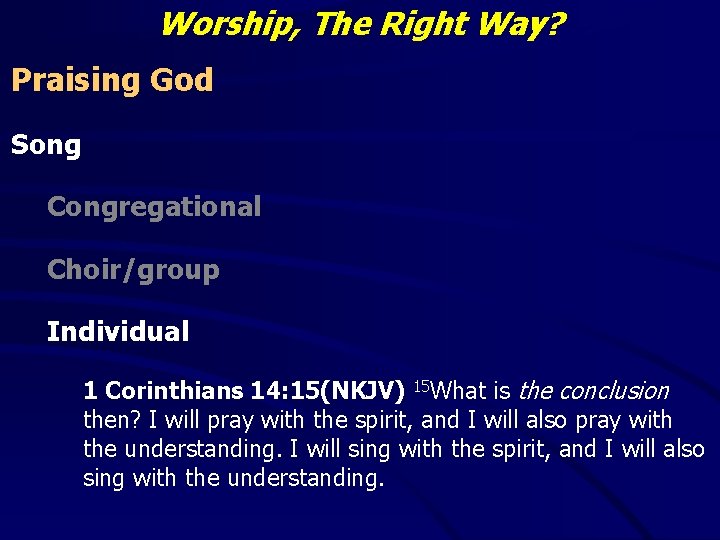 Worship, The Right Way? Praising God Song Congregational Choir/group Individual 1 Corinthians 14: 15(NKJV)