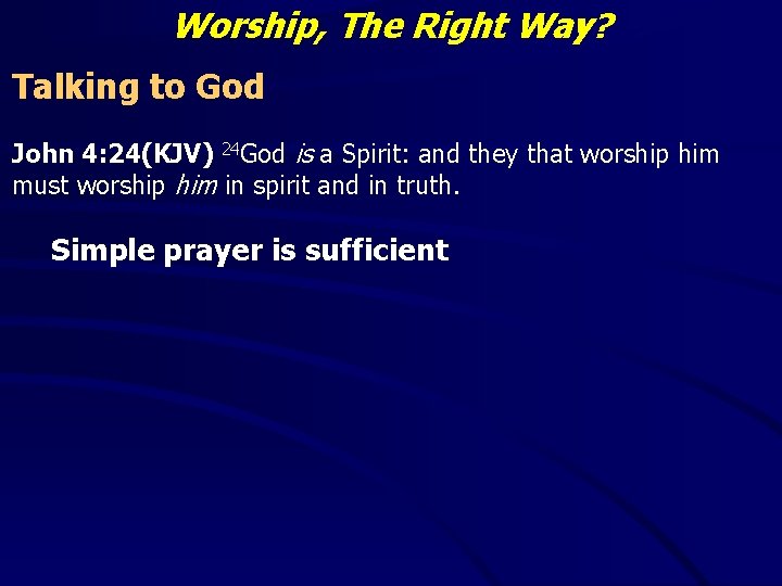 Worship, The Right Way? Talking to God John 4: 24(KJV) 24 God is a