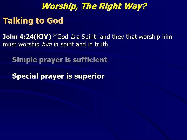 Worship, The Right Way? Talking to God John 4: 24(KJV) 24 God is a