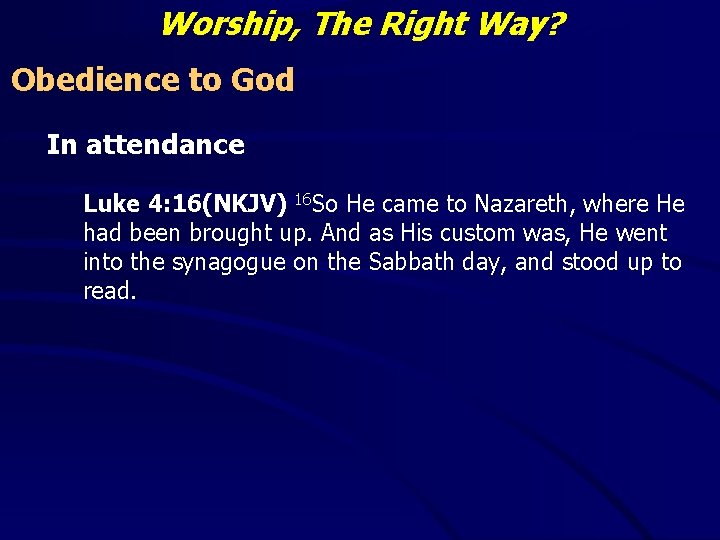 Worship, The Right Way? Obedience to God In attendance Luke 4: 16(NKJV) 16 So